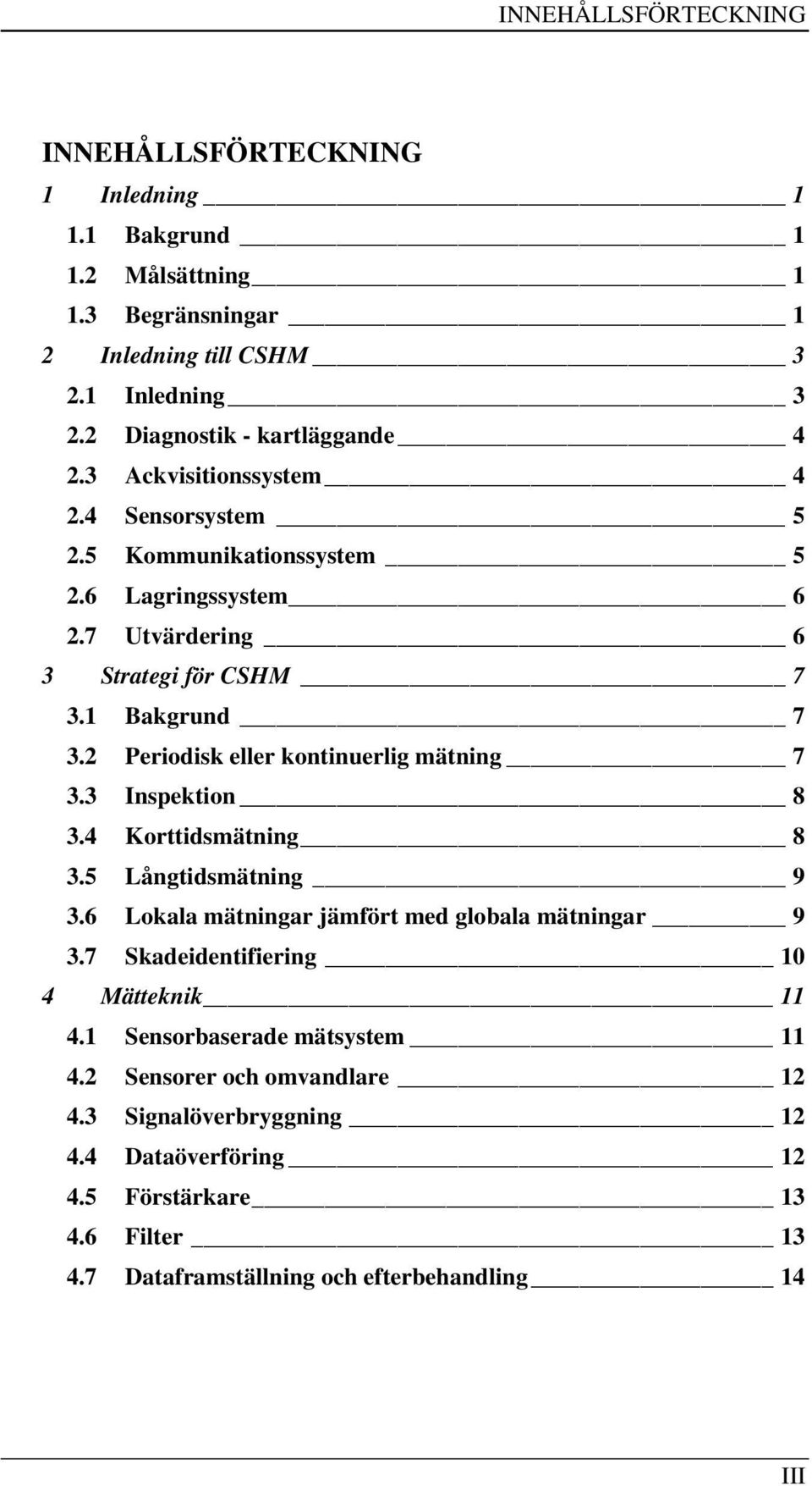 2 Periodisk eller kontinuerlig mätning 7 3.3 Inspektion 8 3.4 Korttidsmätning 8 3.5 Långtidsmätning 9 3.6 Lokala mätningar jämfört med globala mätningar 9 3.