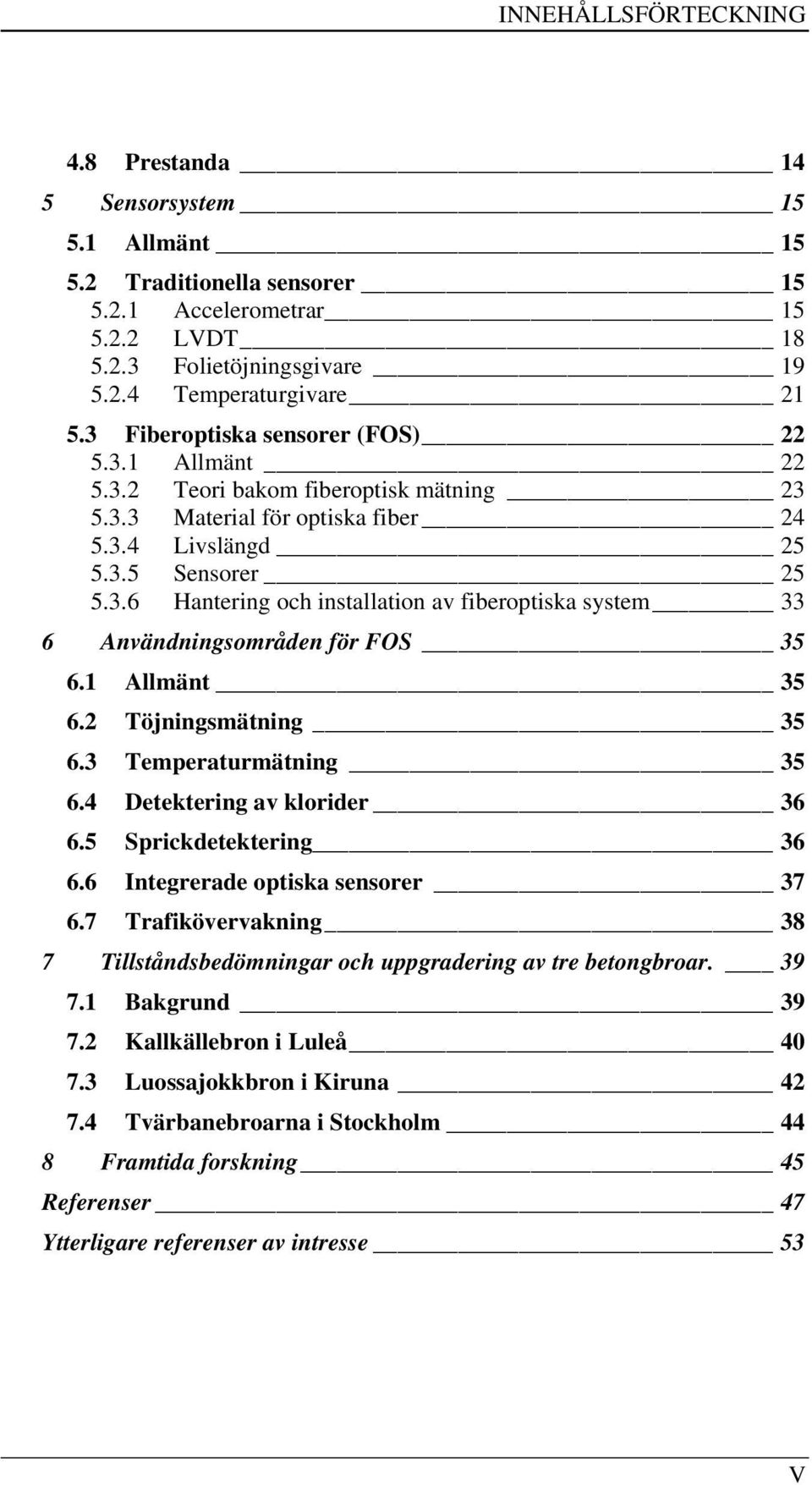 1 Allmänt 35 6.2 Töjningsmätning 35 6.3 Temperaturmätning 35 6.4 Detektering av klorider 36 6.5 Sprickdetektering 36 6.6 Integrerade optiska sensorer 37 6.