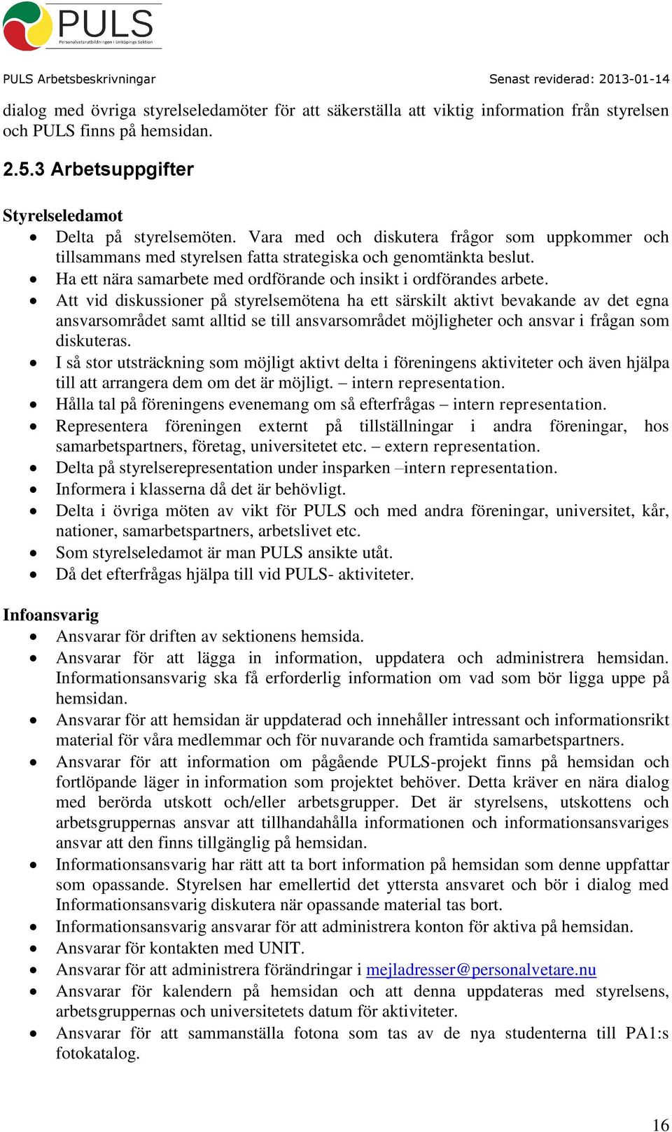 Att vid diskussioner på styrelsemötena ha ett särskilt aktivt bevakande av det egna ansvarsområdet samt alltid se till ansvarsområdet möjligheter och ansvar i frågan som diskuteras.