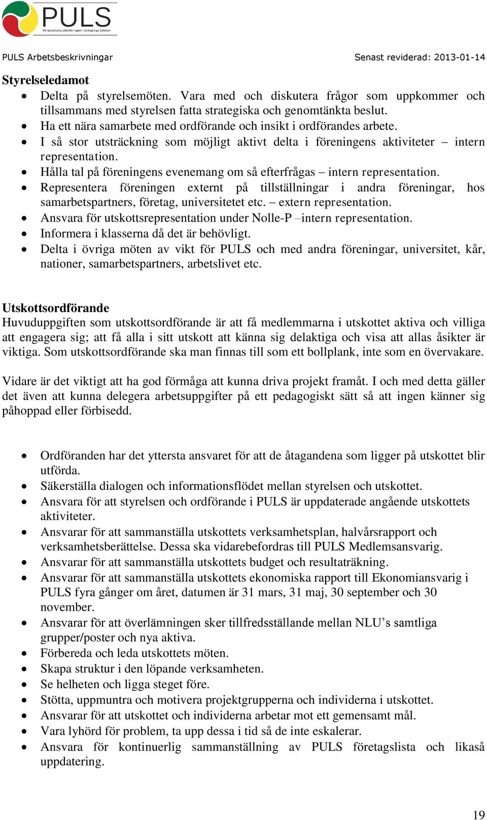 Hålla tal på föreningens evenemang om så efterfrågas intern representation. Representera föreningen externt på tillställningar i andra föreningar, hos samarbetspartners, företag, universitetet etc.