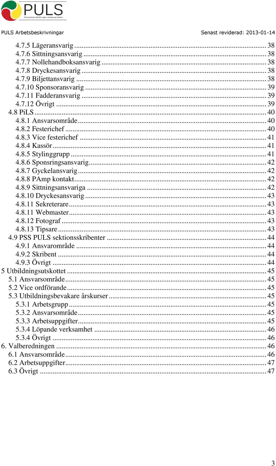 .. 42 4.8.8 PAmp kontakt... 42 4.8.9 Sittningsansvariga... 42 4.8.10 Dryckesansvarig... 43 4.8.11 Sekreterare... 43 4.8.11 Webmaster... 43 4.8.12 Fotograf... 43 4.8.13 Tipsare... 43 4.9 PSS PULS sektionsskribenter.