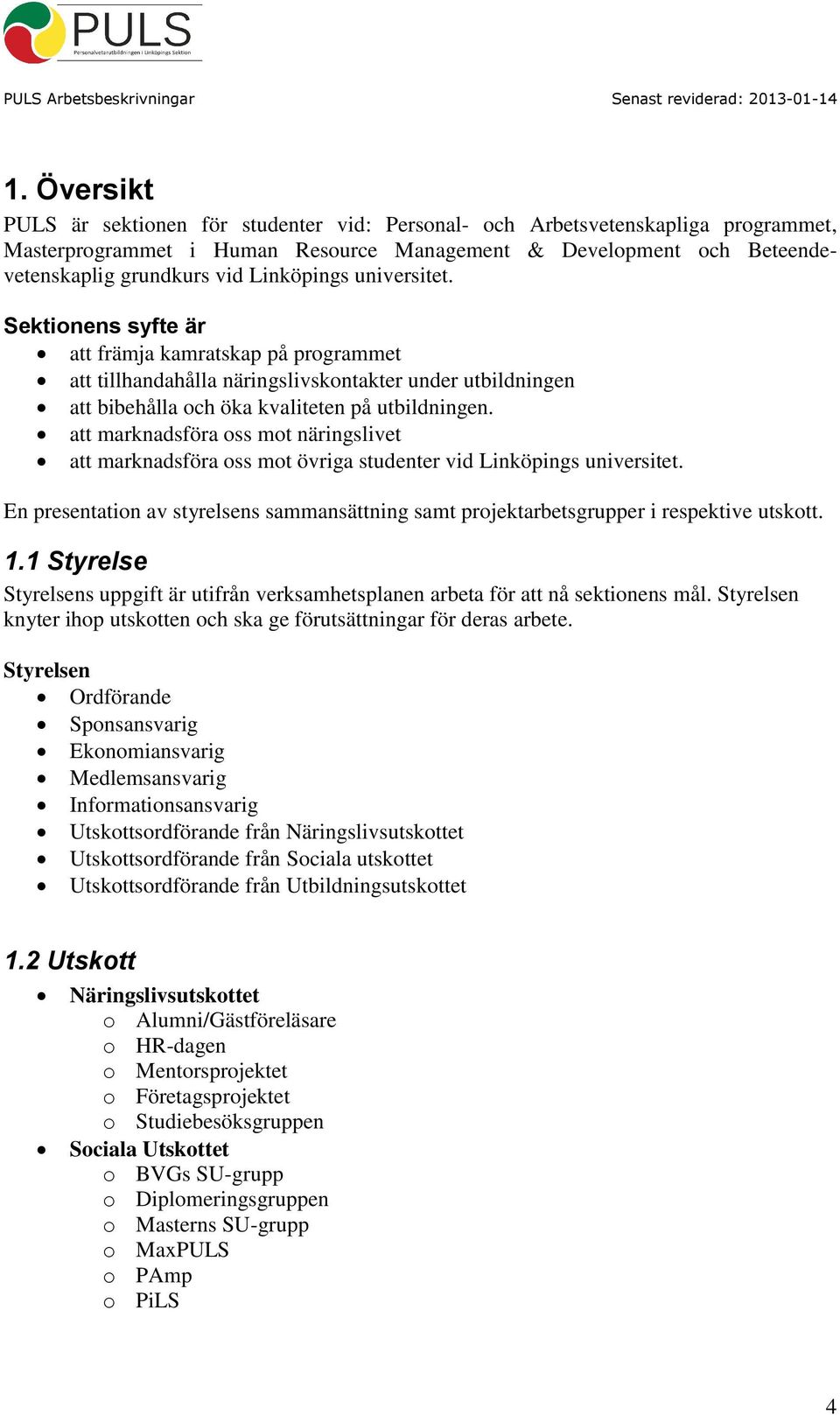 att marknadsföra oss mot näringslivet att marknadsföra oss mot övriga studenter vid Linköpings universitet. En presentation av styrelsens sammansättning samt projektarbetsgrupper i respektive utskott.