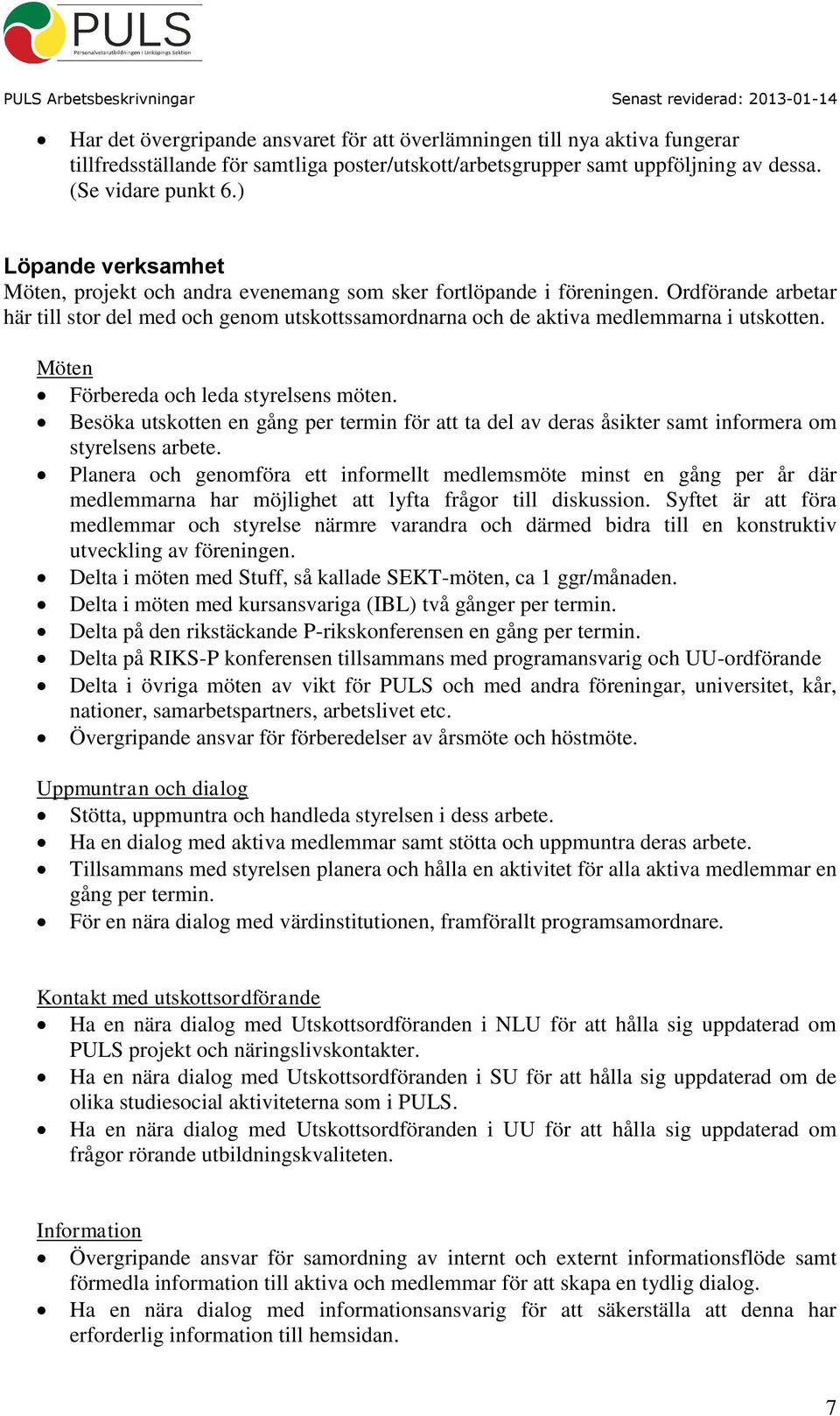 Möten Förbereda och leda styrelsens möten. Besöka utskotten en gång per termin för att ta del av deras åsikter samt informera om styrelsens arbete.