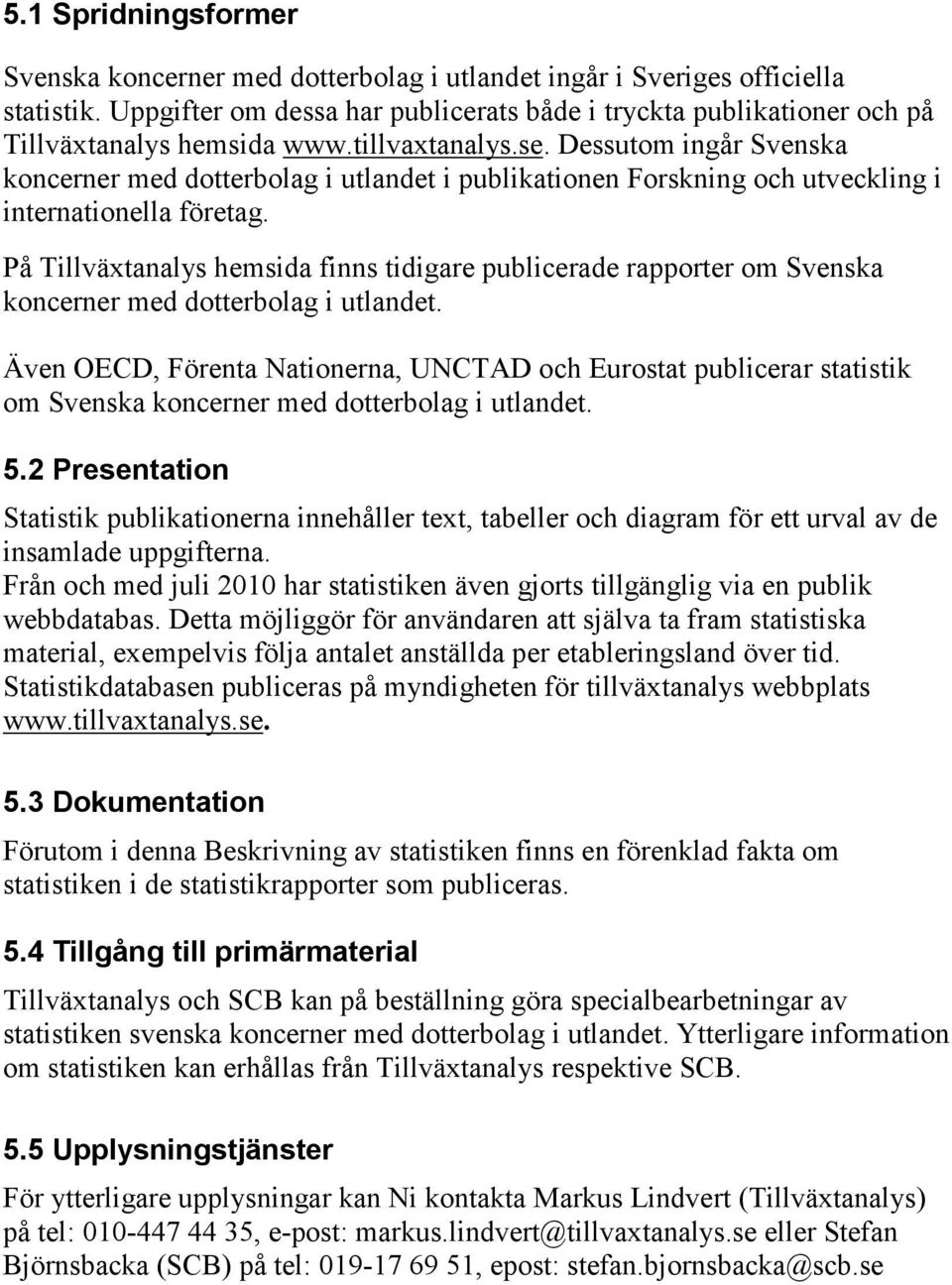 Dessutom ingår Svenska koncerner med dotterbolag i utlandet i publikationen Forskning och utveckling i internationella företag.