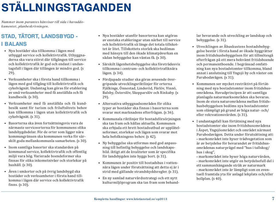 Utbyggnaderna ska vara störst där tillgången till service och kollektivtrafik är god och endast i undantagsfall i lägen där tillången är mindre god. (s 29).