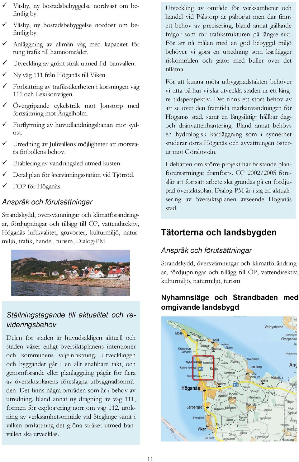 Övergripande cykelstråk mot Jonstorp med fortsättning mot Ängelholm. Förflyttning av huvudlandningsbanan mot sydost. Utredning av Julivallens möjligheter att motsvara fotbollens behov.