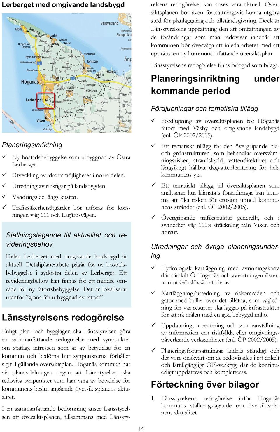 Dock är Länsstyrelsens uppfattning den att omfattningen av de förändringar som man redovisar innebär att kommunen bör överväga att inleda arbetet med att upprätta en ny kommunomfattande översiktsplan.