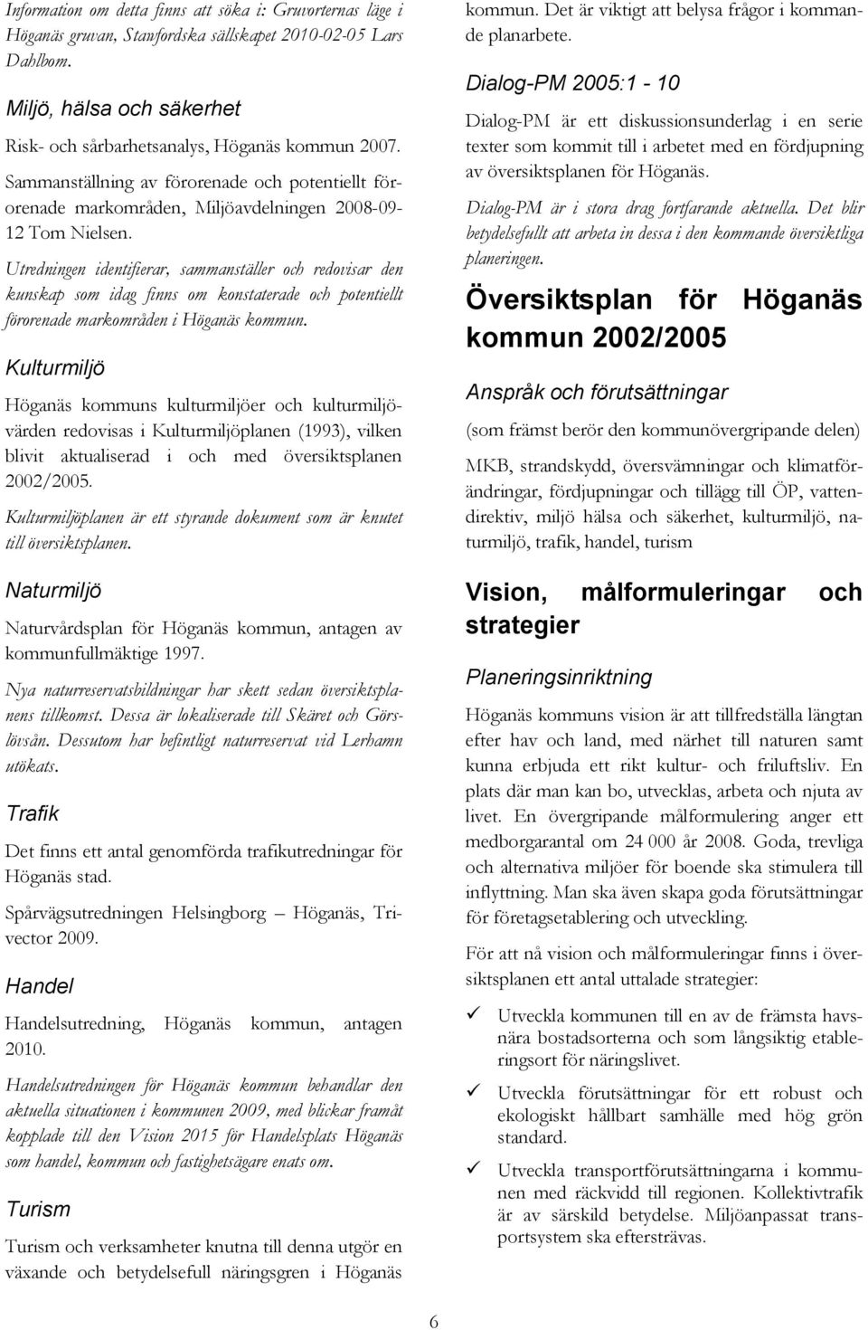 Utredningen identifierar, sammanställer och redovisar den kunskap som idag finns om konstaterade och potentiellt förorenade markområden i Höganäs kommun.