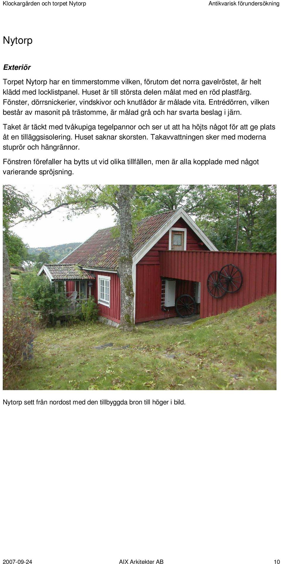 Taket är täckt med tvåkupiga tegelpannor och ser ut att ha höjts något för att ge plats åt en tilläggsisolering. Huset saknar skorsten.