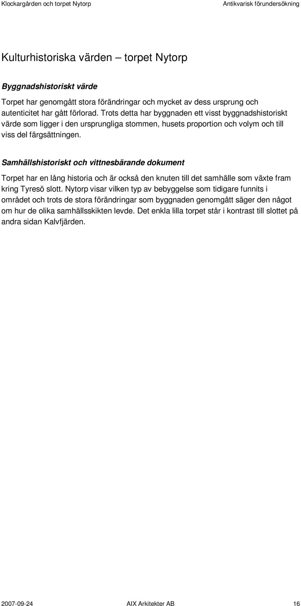 Samhällshistoriskt och vittnesbärande dokument Torpet har en lång historia och är också den knuten till det samhälle som växte fram kring Tyresö slott.