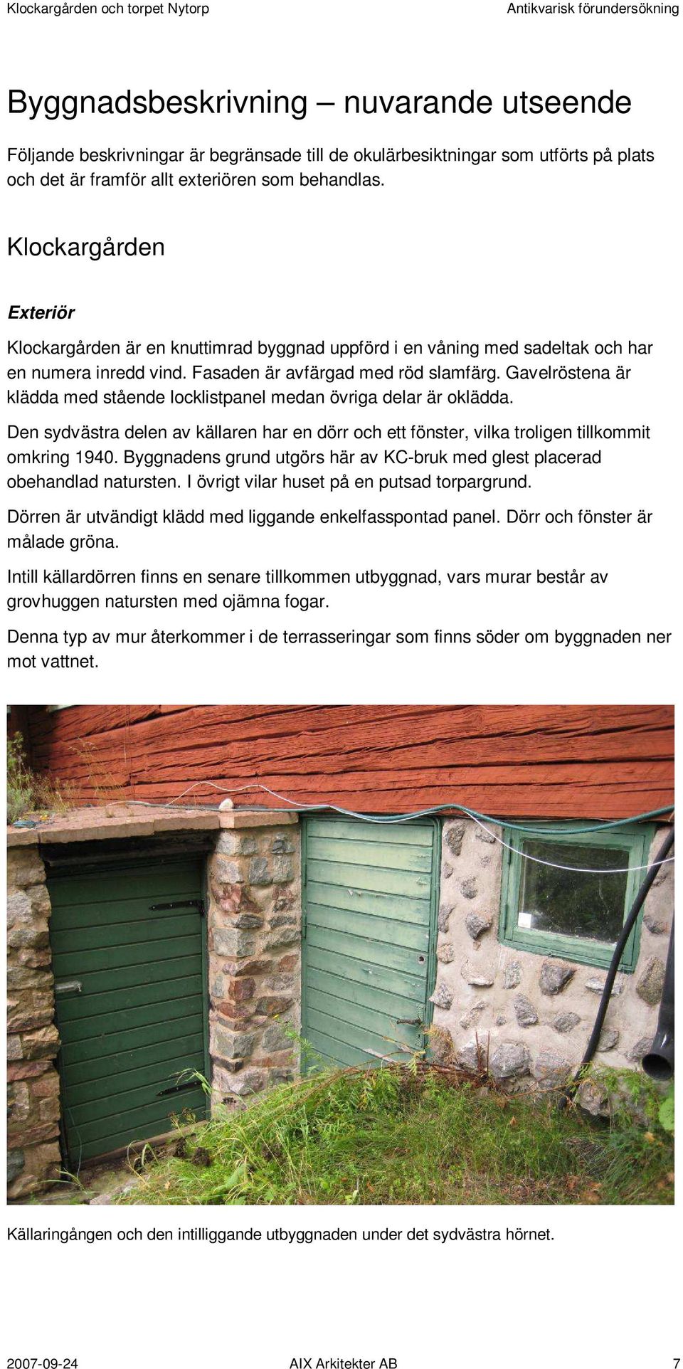 Gavelröstena är klädda med stående locklistpanel medan övriga delar är oklädda. Den sydvästra delen av källaren har en dörr och ett fönster, vilka troligen tillkommit omkring 1940.