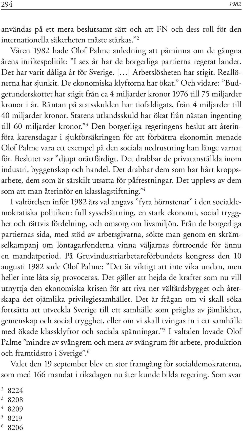 [ ] Arbetslösheten har stigit. Reallönerna har sjunkit. De ekonomiska klyftorna har ökat. Och vidare: Budgetunderskottet har stigit från ca 4 miljarder kronor 1976 till 75 miljarder kronor i år.