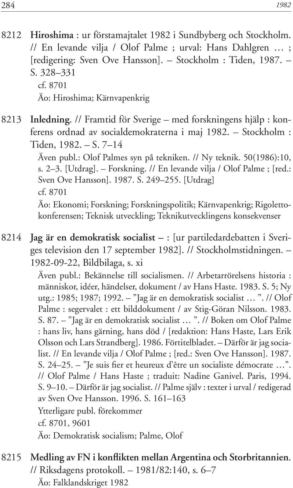 : Olof Palmes syn på tekniken. // Ny teknik. 50(1986):10, s. 2 3. [Utdrag]. Forskning. // En levande vilja / Olof Palme ; [red.: Sven Ove Hansson]. 1987. S. 249 255. [Utdrag] cf.