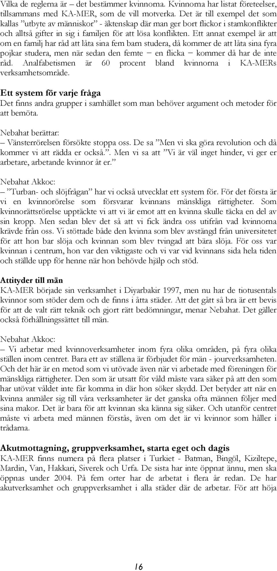 Ett annat exempel är att om en familj har råd att låta sina fem barn studera, då kommer de att låta sina fyra pojkar studera, men när sedan den femte en flicka kommer då har de inte råd.