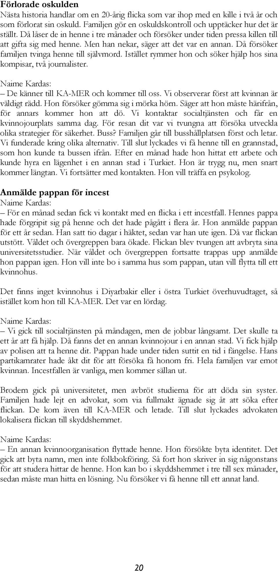 Istället rymmer hon och söker hjälp hos sina kompisar, två journalister. Naime Kardas: De känner till KA-MER och kommer till oss. Vi observerar först att kvinnan är väldigt rädd.