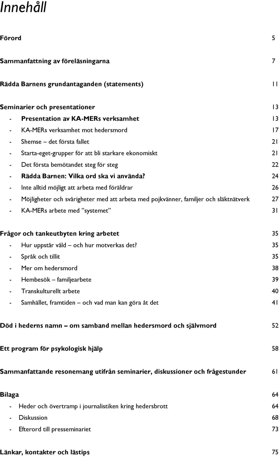 24 - Inte alltid möjligt att arbeta med föräldrar 26 - Möjligheter och svårigheter med att arbeta med pojkvänner, familjer och släktnätverk 27 - KA-MERs arbete med systemet 31 Frågor och tankeutbyten