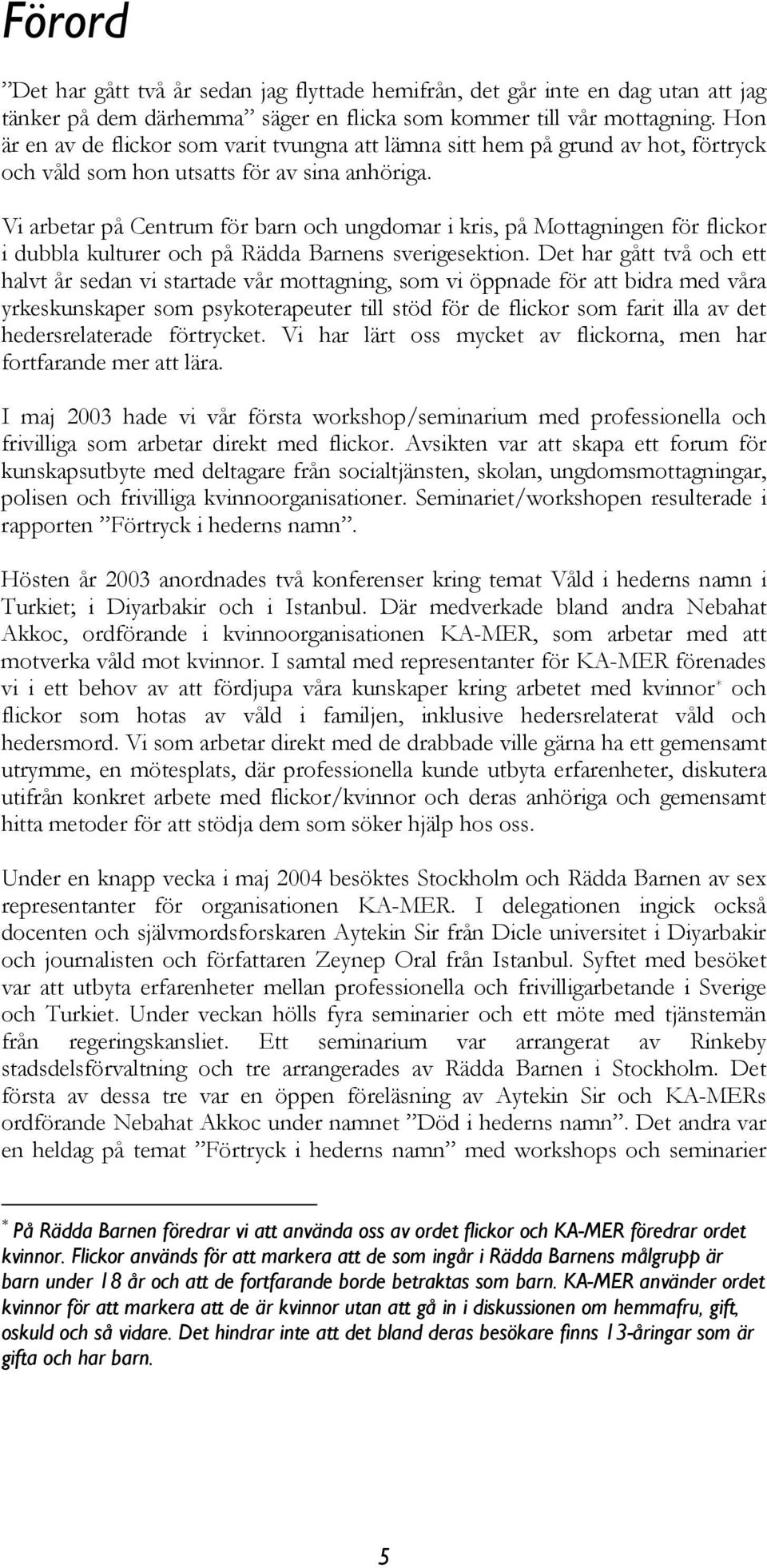 Vi arbetar på Centrum för barn och ungdomar i kris, på Mottagningen för flickor i dubbla kulturer och på Rädda Barnens sverigesektion.