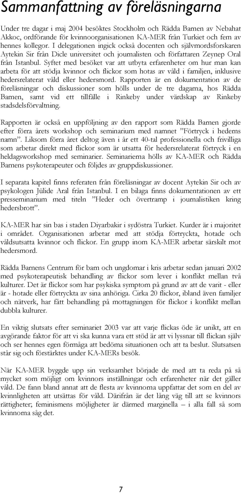 Syftet med besöket var att utbyta erfarenheter om hur man kan arbeta för att stödja kvinnor och flickor som hotas av våld i familjen, inklusive hedersrelaterat våld eller hedersmord.