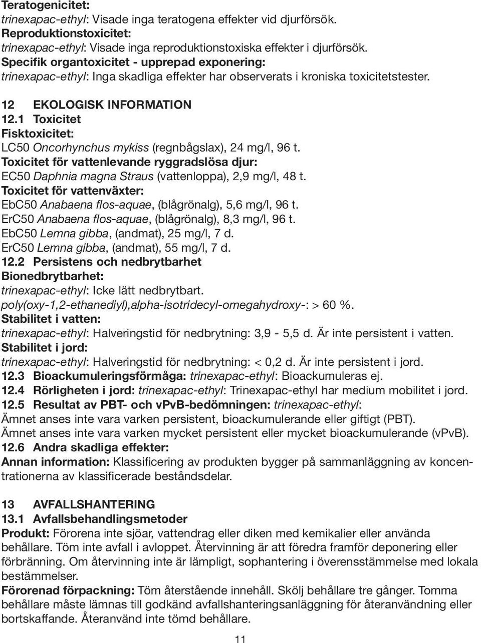 1 Toxicitet Fisktoxicitet: LC50 Oncorhynchus mykiss (regnbågslax), 24 mg/l, 96 t. Toxicitet för vattenlevande ryggradslösa djur: EC50 Daphnia magna Straus (vattenloppa), 2,9 mg/l, 48 t.