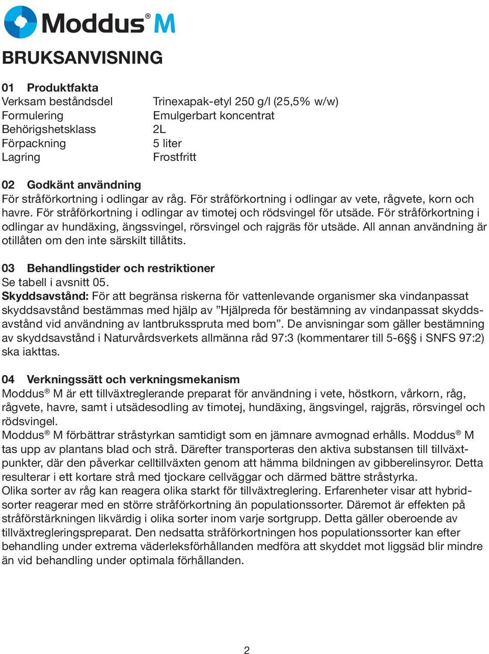 För stråförkortning i odlingar av hundäxing, ängssvingel, rörsvingel och rajgräs för utsäde. All annan användning är otillåten om den inte särskilt tillåtits.