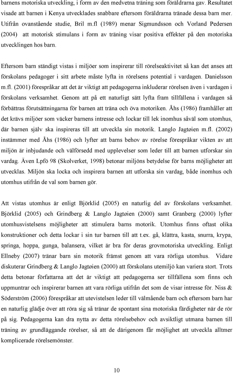 Eftersom barn ständigt vistas i miljöer som inspirerar till rörelseaktivitet så kan det anses att förskolans pedagoger i sitt arbete måste lyfta in rörelsens potential i vardagen. Danielsson m.fl.