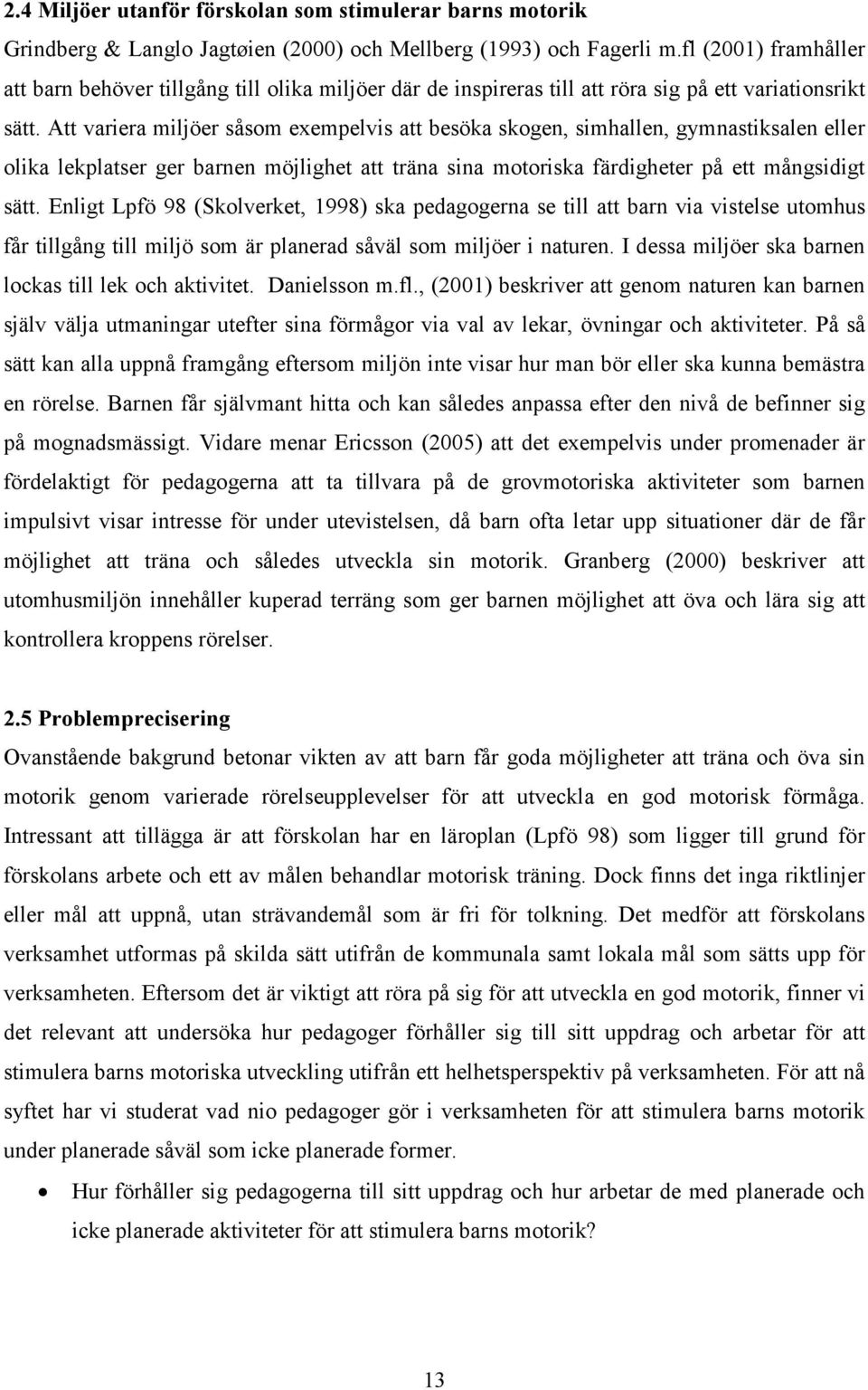 Att variera miljöer såsom exempelvis att besöka skogen, simhallen, gymnastiksalen eller olika lekplatser ger barnen möjlighet att träna sina motoriska färdigheter på ett mångsidigt sätt.