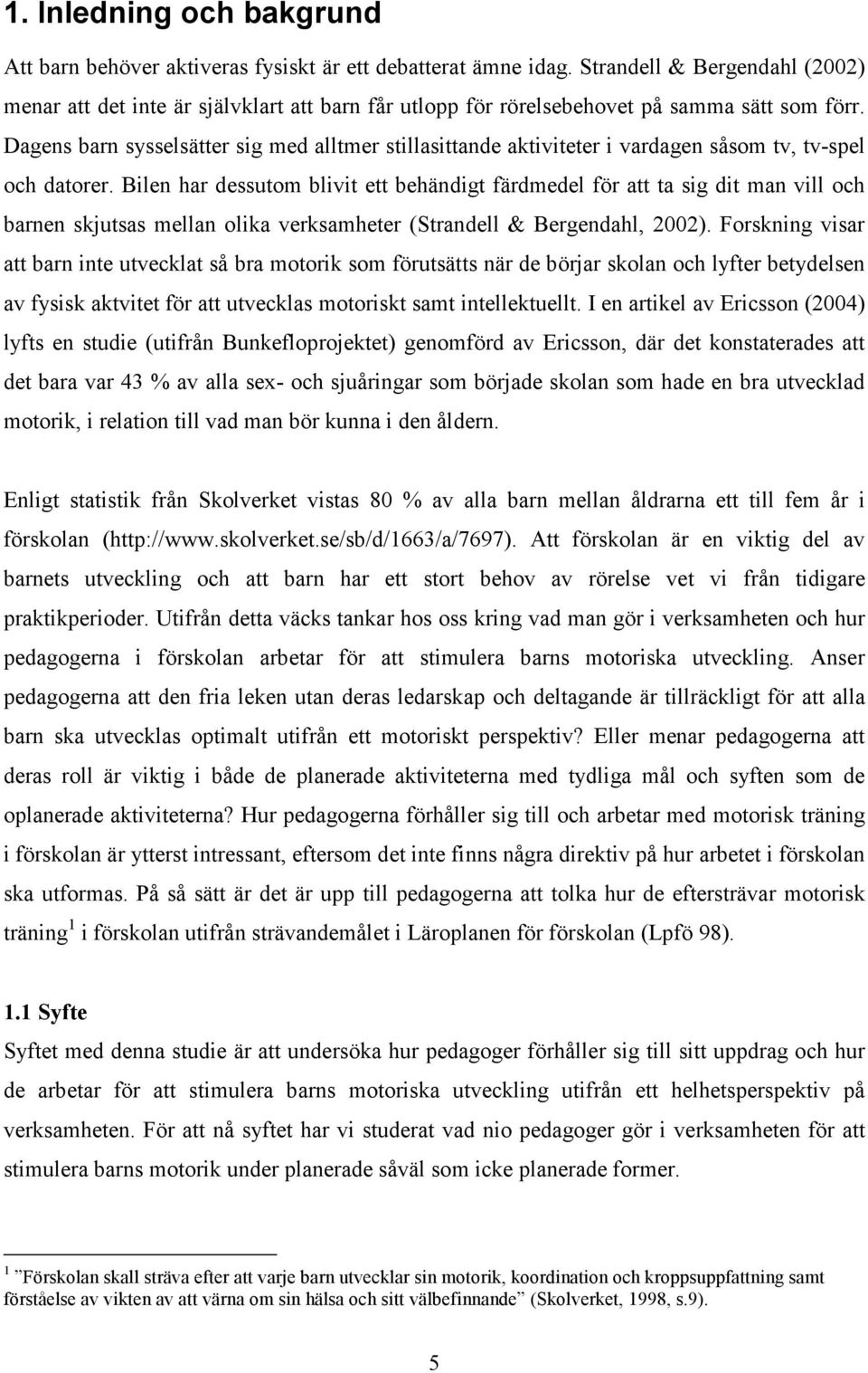 Dagens barn sysselsätter sig med alltmer stillasittande aktiviteter i vardagen såsom tv, tv-spel och datorer.