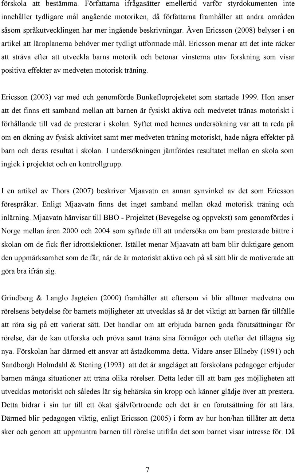 beskrivningar. Även Ericsson (2008) belyser i en artikel att läroplanerna behöver mer tydligt utformade mål.