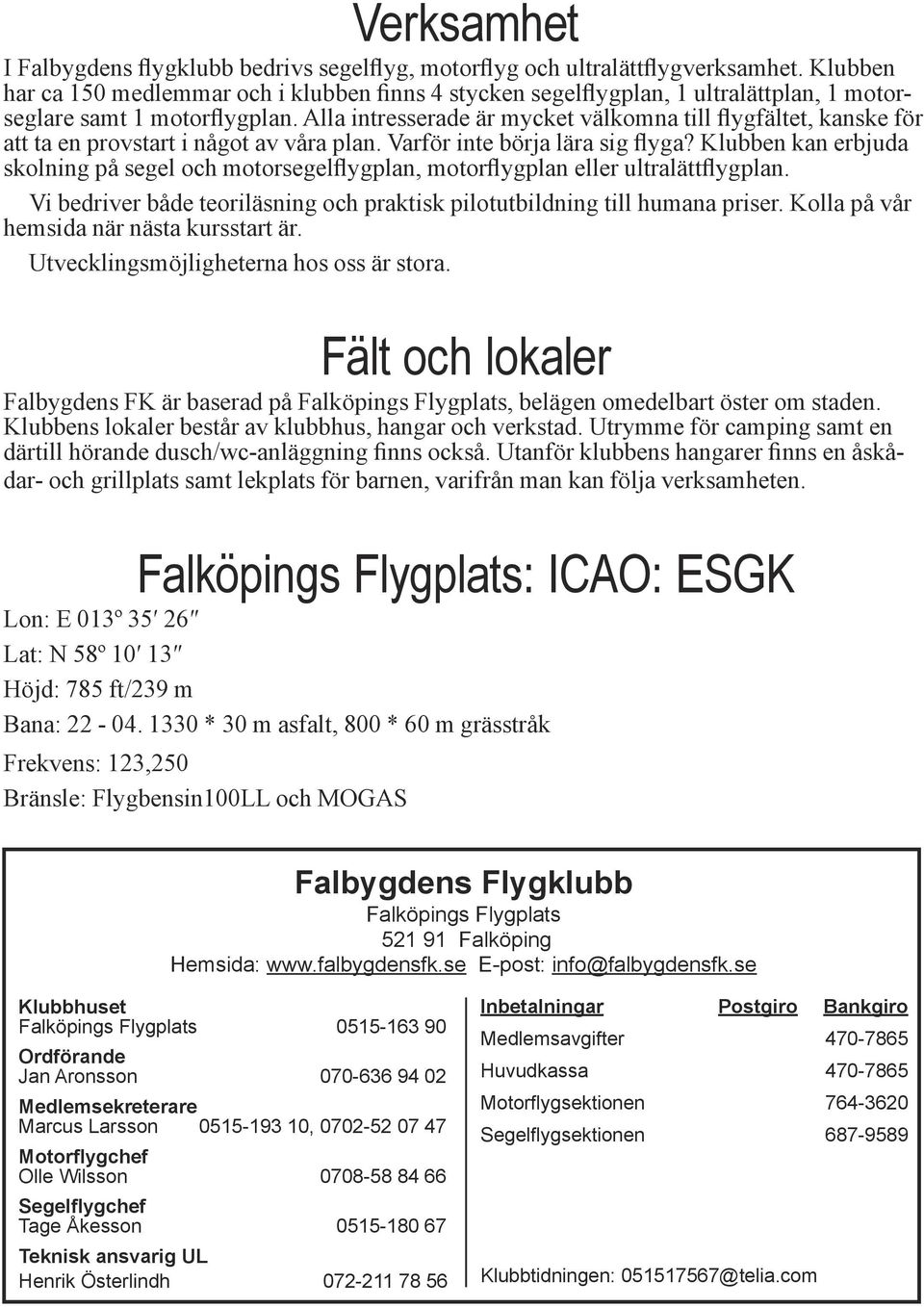 Alla intresserade är mycket välkomna till flygfältet, kanske för att ta en provstart i något av våra plan. Varför inte börja lära sig flyga?