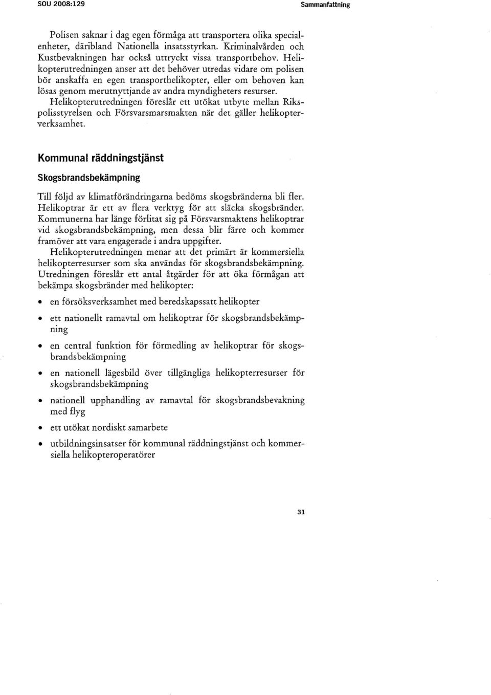 Helikopterutredningen anser att det behöver utredas vidare om polisen bör anskaffa en egen transporthelikopter, eller om behoven kan lösas genom merutnyttjande av andra myndigheters resurser.