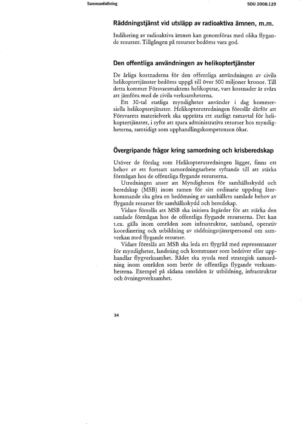 Till detta kommer Försvarsmaktens helikoptrar, vars kostnader är svåra att jämföra med de civila verksamheterna. Ett 30-tal statliga myndigheter använder i dag kommersiella helikoptertjänster.