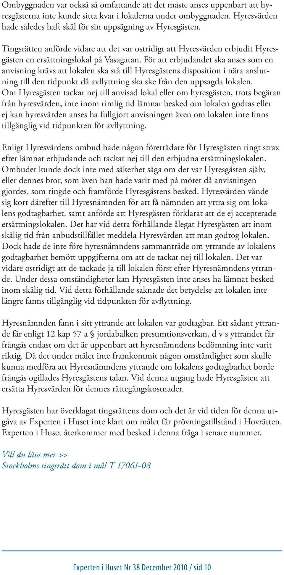 För att erbjudandet ska anses som en anvisning krävs att lokalen ska stå till Hyresgästens disposition i nära anslutning till den tidpunkt då avflyttning ska ske från den uppsagda lokalen.