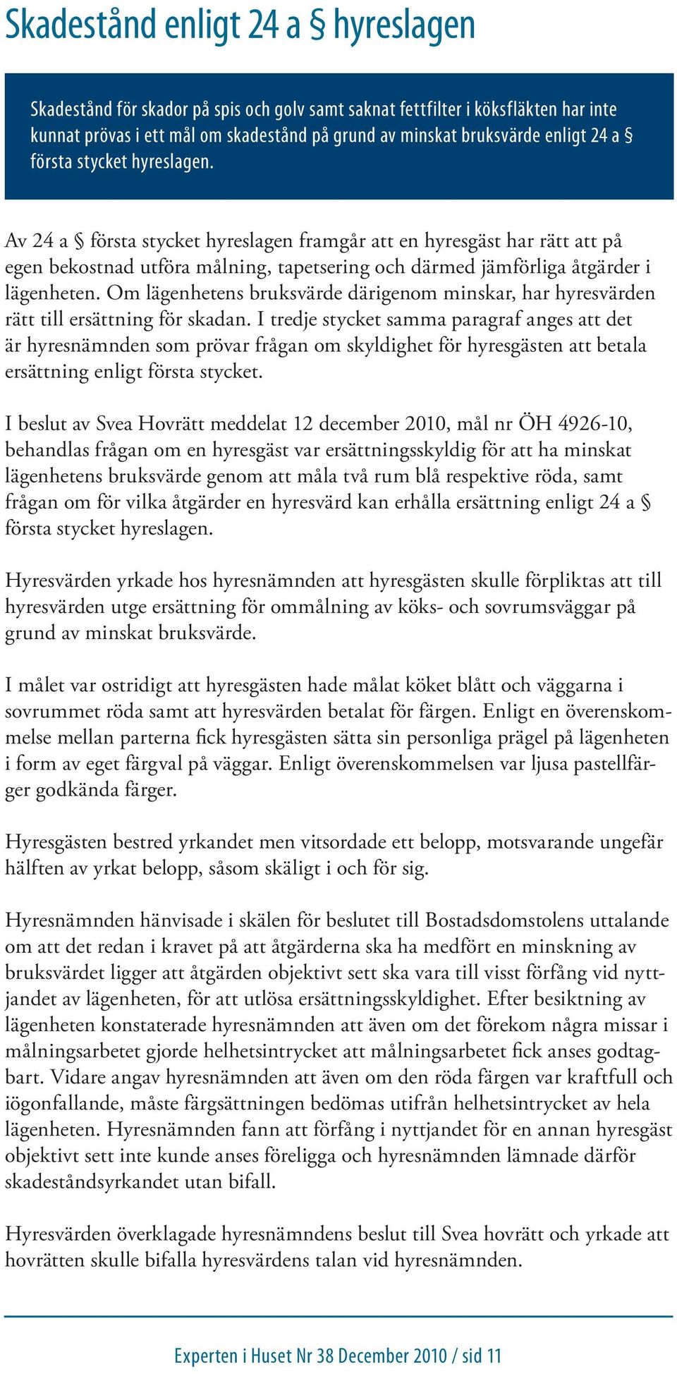 Om lägenhetens bruksvärde därigenom minskar, har hyresvärden rätt till ersättning för skadan.