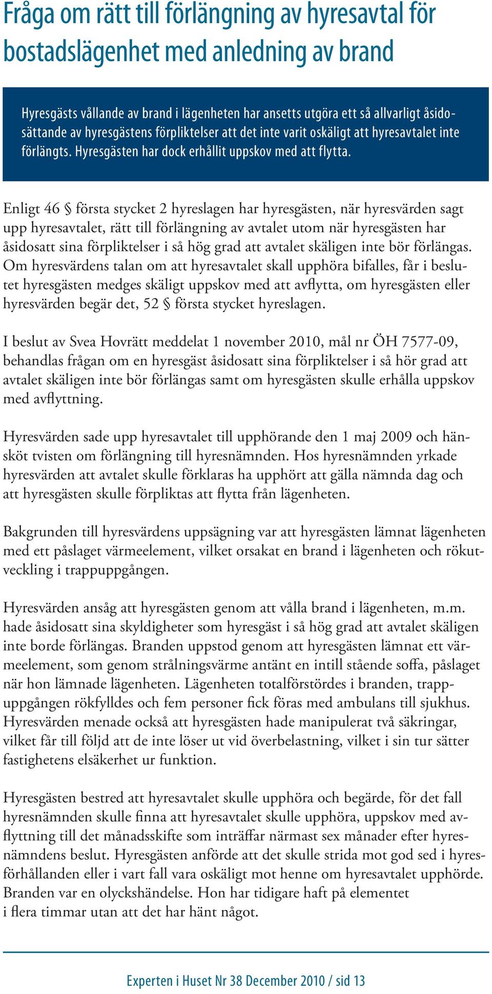 Enligt 46 första stycket 2 hyreslagen har hyresgästen, när hyresvärden sagt upp hyresavtalet, rätt till förlängning av avtalet utom när hyresgästen har åsidosatt sina förpliktelser i så hög grad att