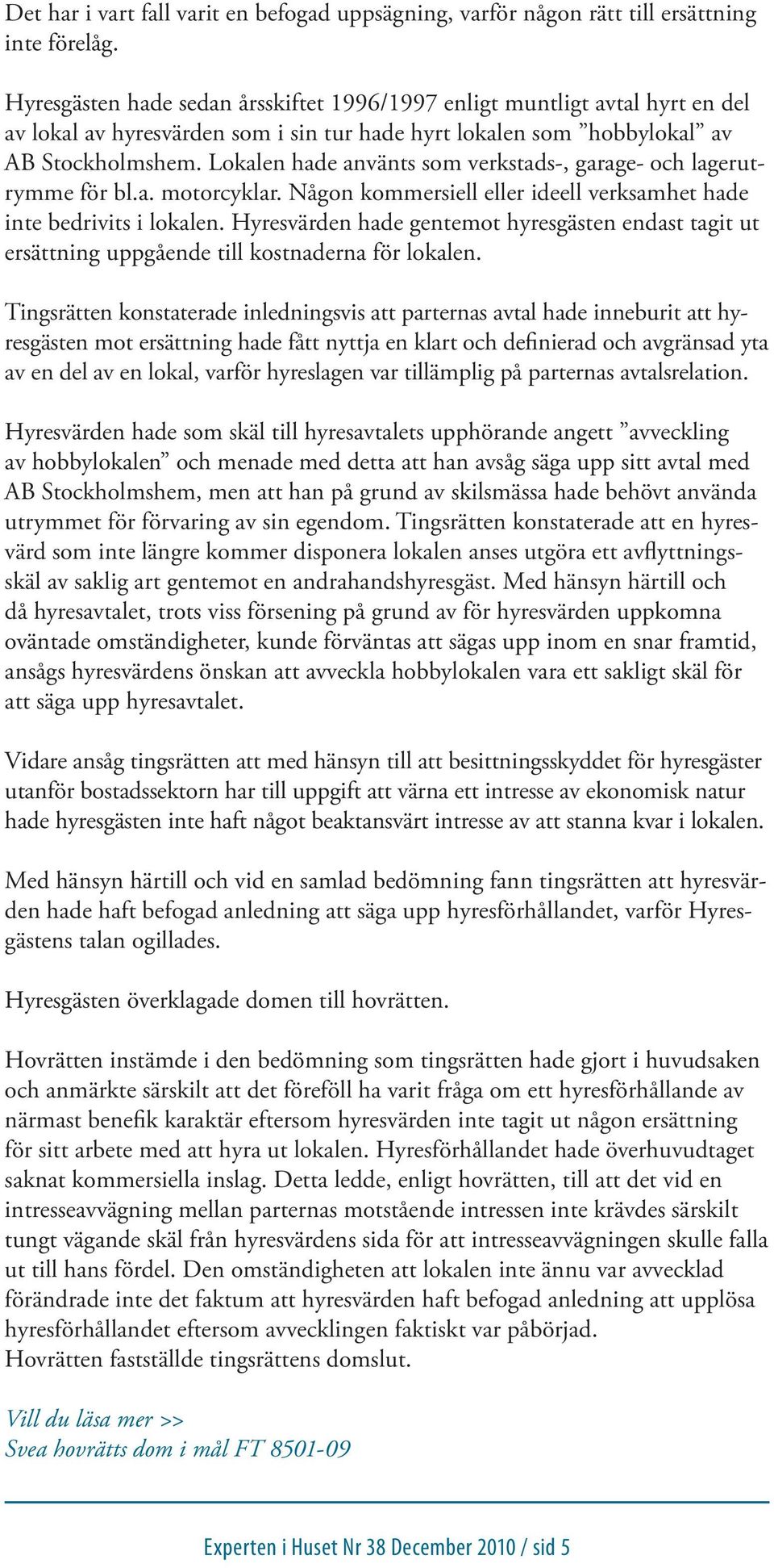 Lokalen hade använts som verkstads-, garage- och lagerutrymme för bl.a. motorcyklar. Någon kommersiell eller ideell verksamhet hade inte bedrivits i lokalen.