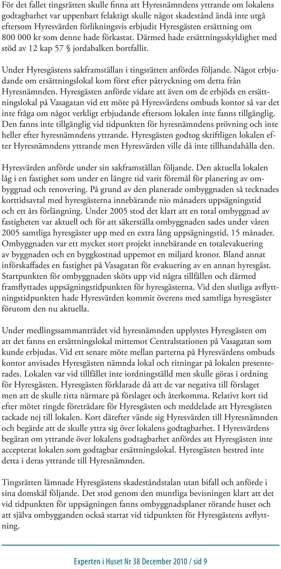 Under Hyresgästens sakframställan i tingsrätten anfördes följande. Något erbjudande om ersättningslokal kom först efter påtryckning om detta från Hyresnämnden.