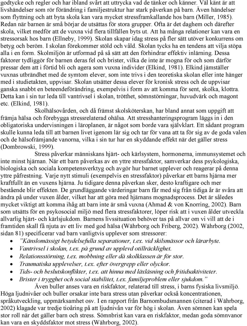 Ofta är det daghem och därefter skola, vilket medför att de vuxna vid flera tillfällen byts ut. Att ha många relationer kan vara en stressorsak hos barn (Ellneby, 1999).