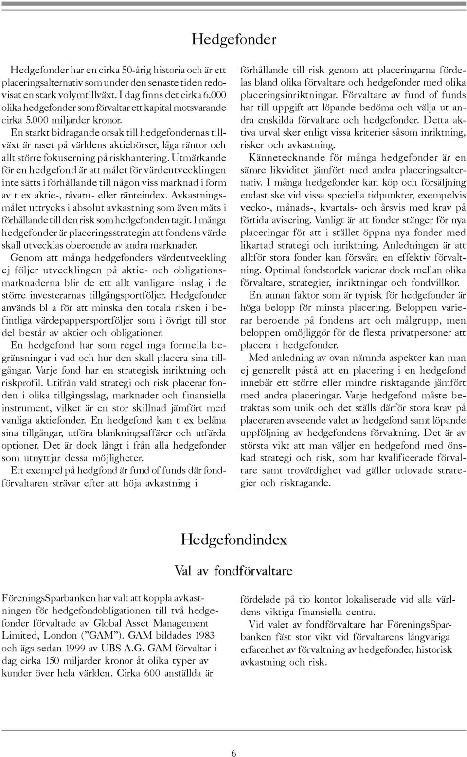 En starkt bidragande orsak till hedgefondernas tillväxt är raset på världens aktiebörser, låga räntor och allt större fokuserning på riskhantering.