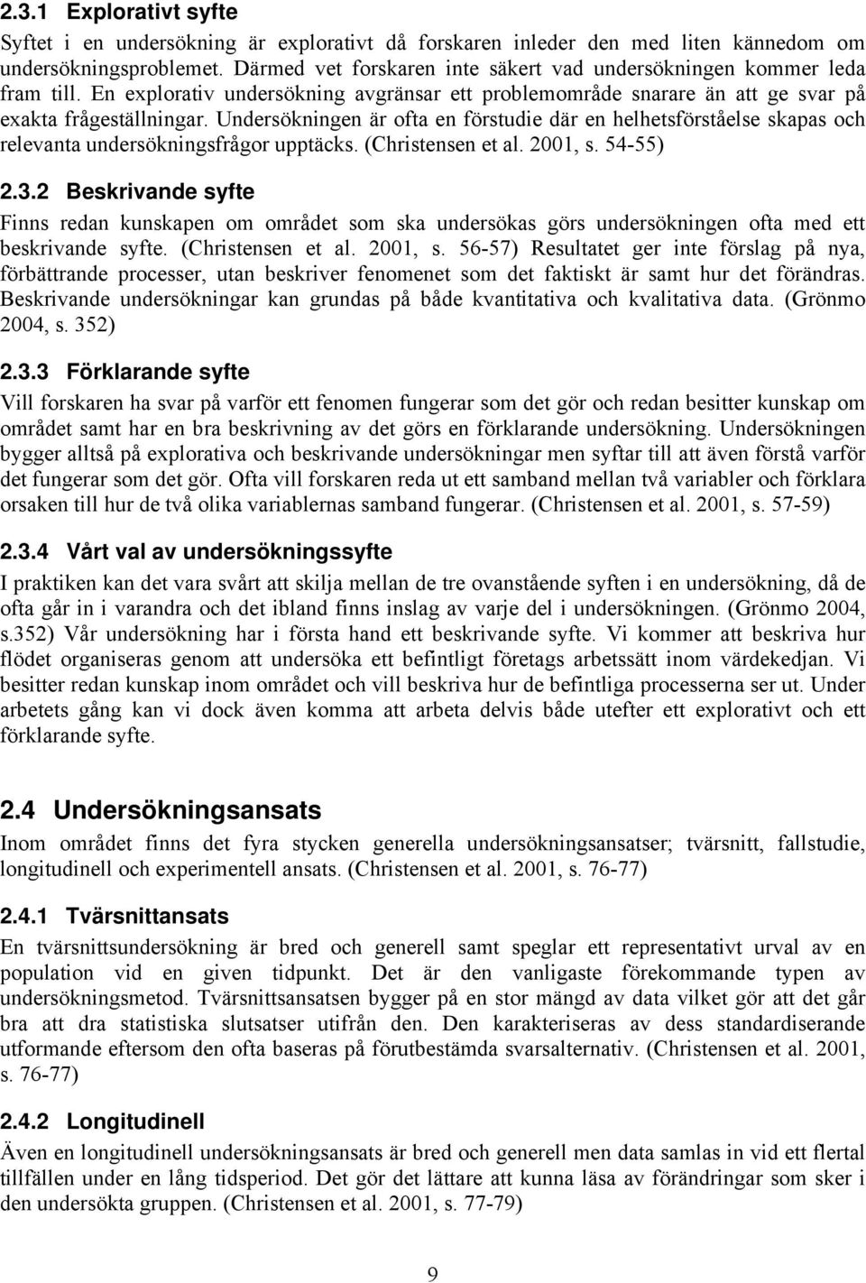 Undersökningen är ofta en förstudie där en helhetsförståelse skapas och relevanta undersökningsfrågor upptäcks. (Christensen et al. 2001, s. 54-55) 2.3.