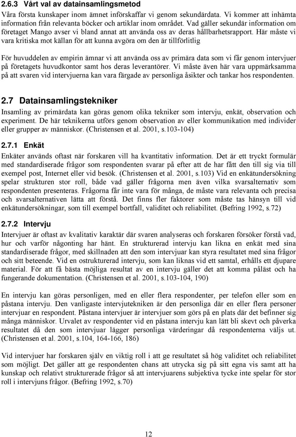 Här måste vi vara kritiska mot källan för att kunna avgöra om den är tillförlitlig För huvuddelen av empirin ämnar vi att använda oss av primära data som vi får genom intervjuer på företagets