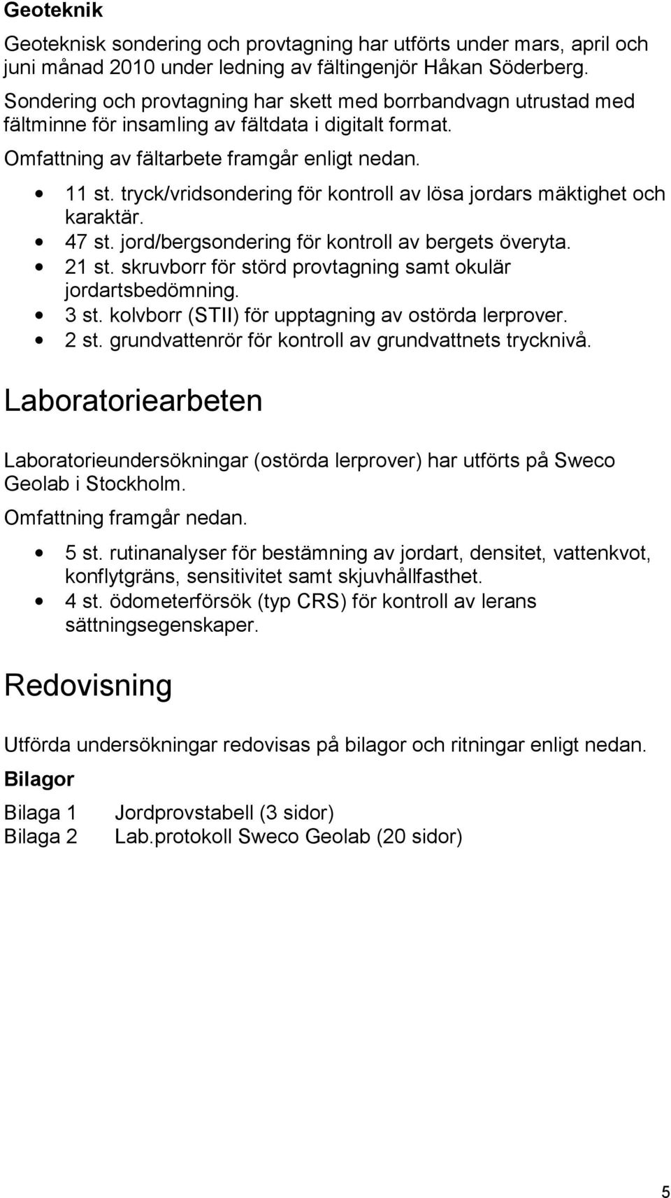 tryck/vridsondering för kontroll av lösa jordars mäktighet och karaktär. 47 st. jord/bergsondering för kontroll av bergets överyta. 21 st.