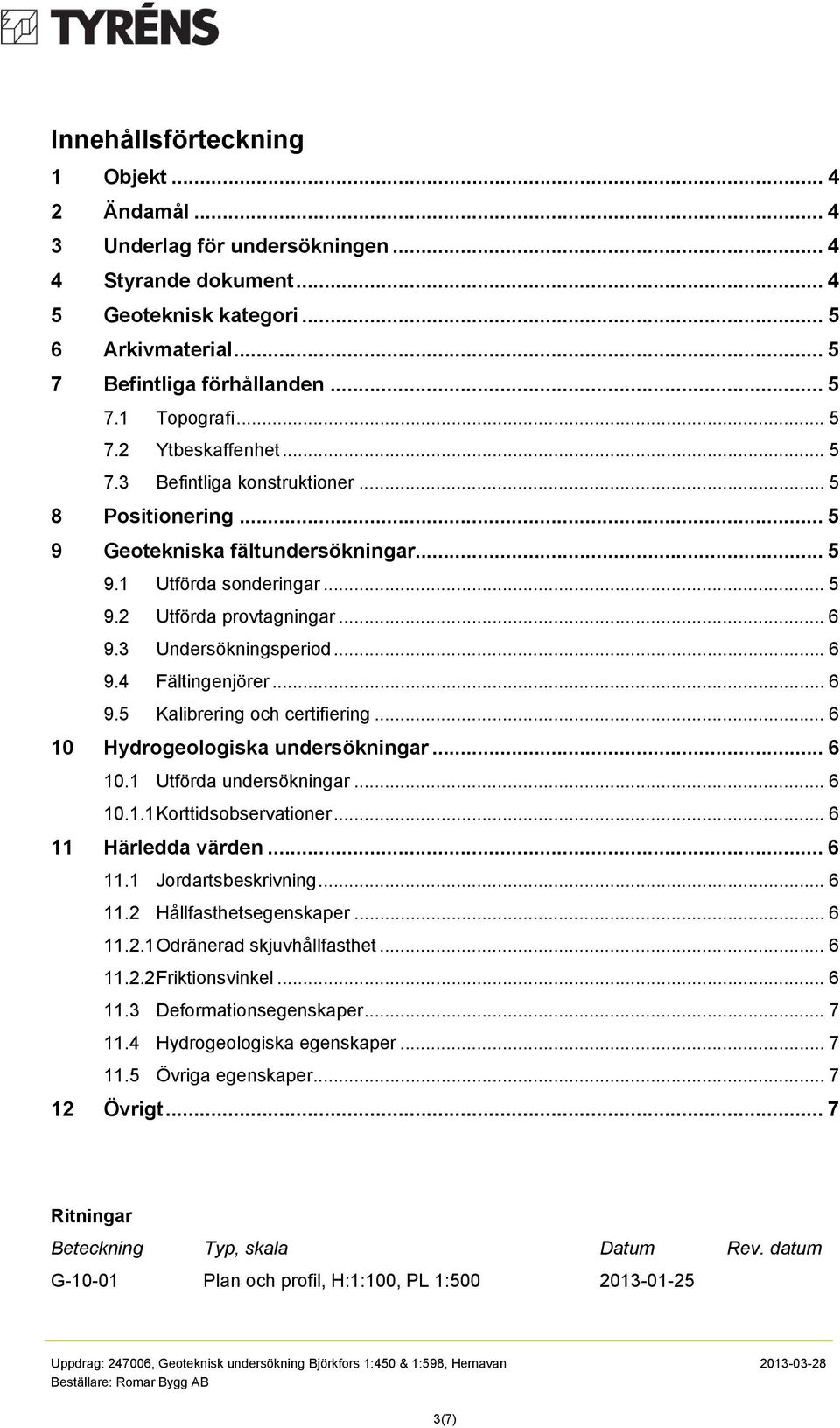 3 Undersökningsperiod... 6 9.4 Fältingenjörer... 6 9.5 Kalibrering och certifiering... 6 10 Hydrogeologiska undersökningar... 6 10.1 Utförda undersökningar... 6 10.1.1 Korttidsobservationer.