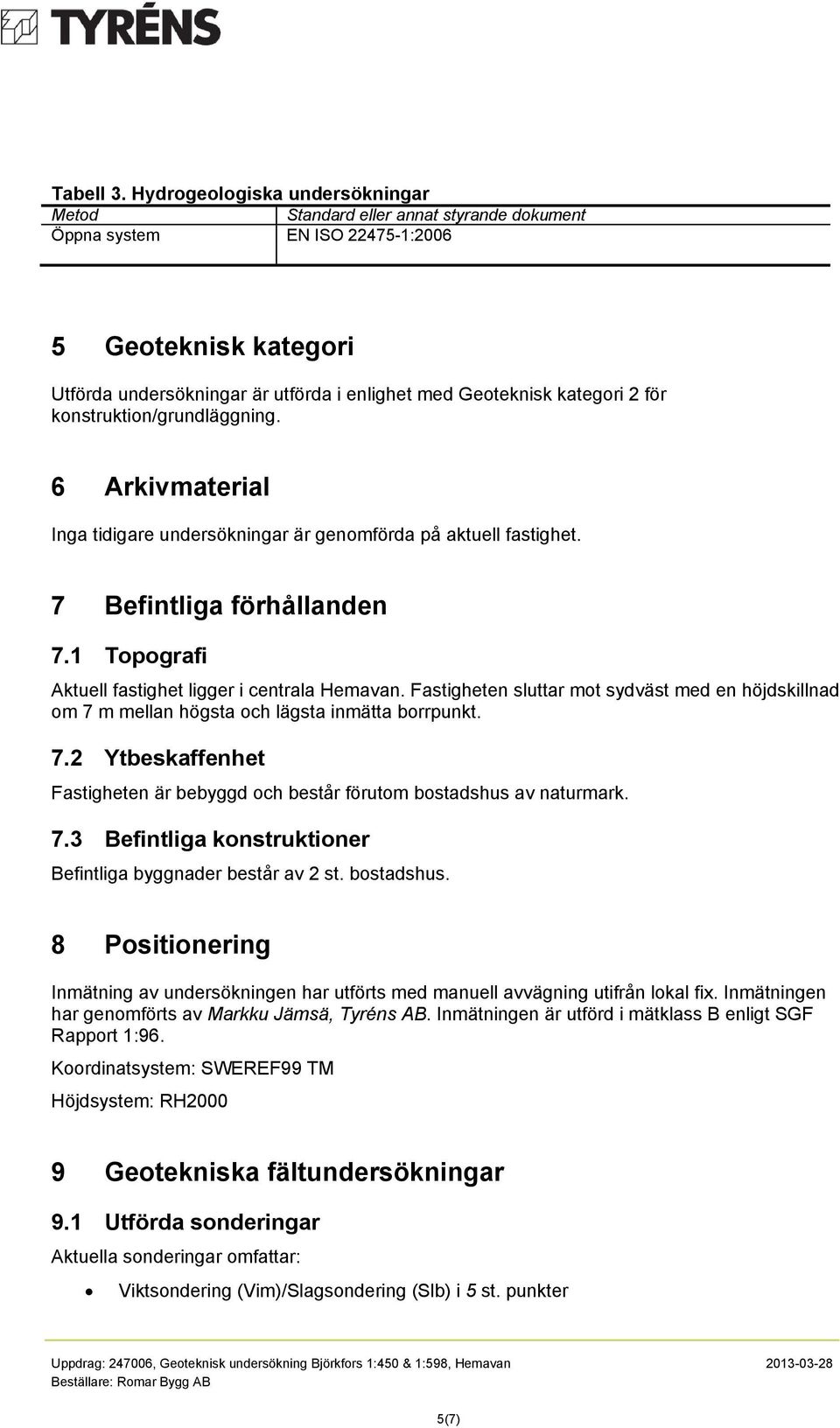 2 för konstruktion/grundläggning. 6 Arkivmaterial Inga tidigare undersökningar är genomförda på aktuell fastighet. 7 Befintliga förhållanden 7.1 Topografi Aktuell fastighet ligger i centrala Hemavan.