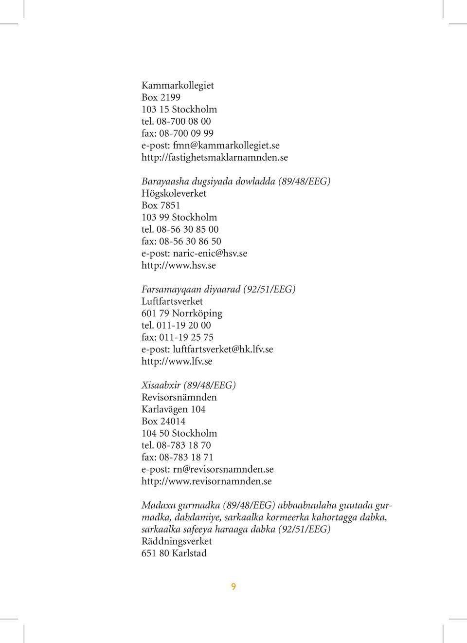 se http://www.hsv.se Farsamayqaan diyaarad (92/51/EEG) Luftfartsverket 601 79 Norrköping tel. 011-19 20 00 fax: 011-19 25 75 e-post: luftfartsverket@hk.lfv.