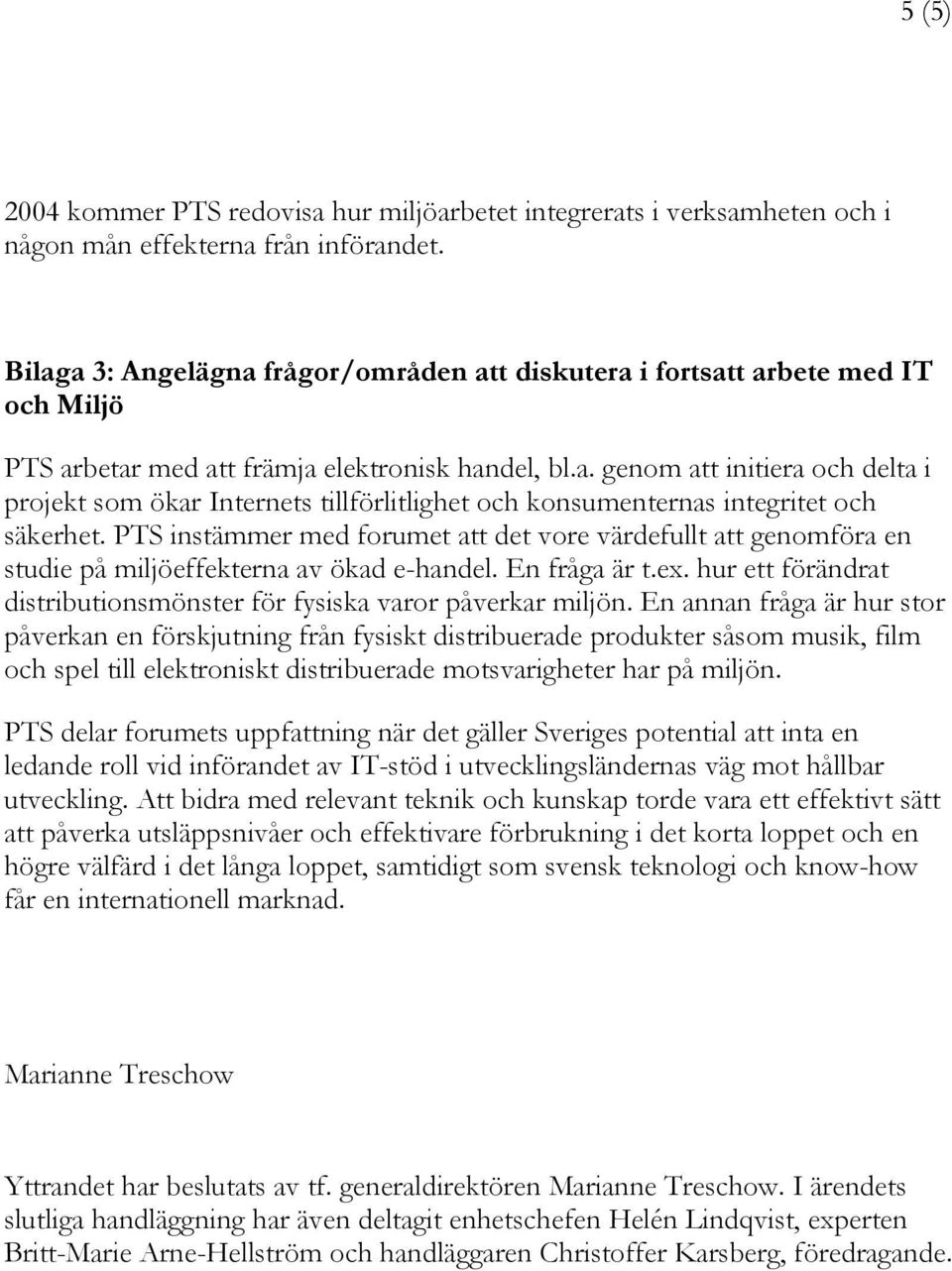 PTS instämmer med forumet att det vore värdefullt att genomföra en studie på miljöeffekterna av ökad e-handel. En fråga är t.ex.