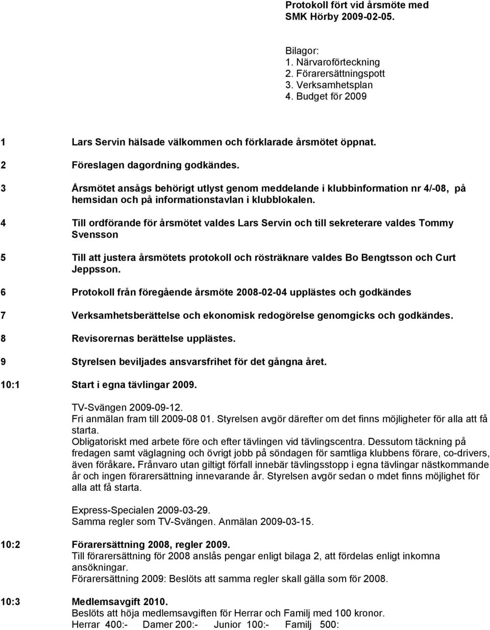 3 Årsmötet ansågs behörigt utlyst genom meddelande i klubbinformation nr 4/-08, på hemsidan och på informationstavlan i klubblokalen.