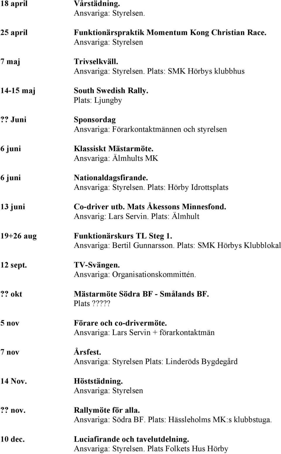 Plats: Hörby Idrottsplats 13 juni Co-driver utb. Mats Åkessons Minnesfond. Ansvarig: Lars Servin. Plats: Älmhult 19+26 aug Funktionärskurs TL Steg 1. Ansvariga: Bertil Gunnarsson.