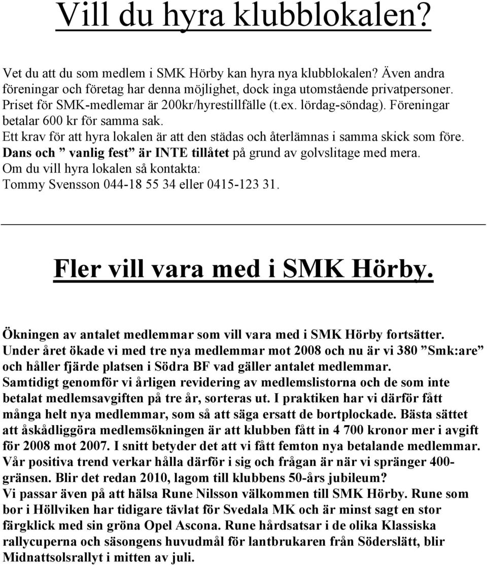 Dans och vanlig fest är INTE tillåtet på grund av golvslitage med mera. Om du vill hyra lokalen så kontakta: Tommy Svensson 044-18 55 34 eller 0415-123 31. Fler vill vara med i SMK Hörby.