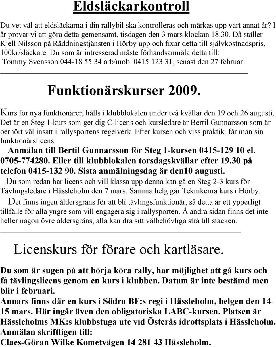 Du som är intresserad måste förhandsanmäla detta till: Tommy Svensson 044-18 55 34 arb/mob. 0415 123 31, senast den 27 februari. Funktionärskurser 2009.