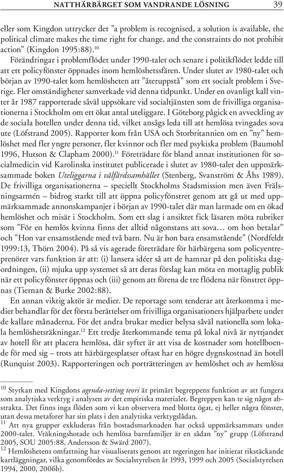 Under slutet av 1980-talet och början av 1990-talet kom hemlösheten att återuppstå som ett socialt problem i Sverige. Fler omständigheter samverkade vid denna tidpunkt.